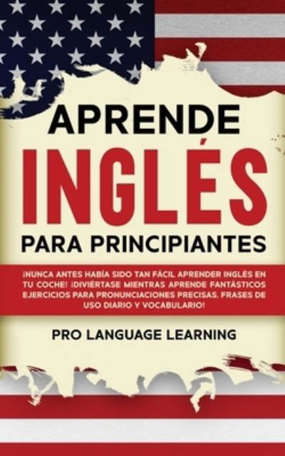 Cover for Pro Language Learning · Aprende Inglés Para Principiantes : ¡Nunca Antes Había Sido Tan Fácil Aprender Inglés en tu Coche! ¡Diviértase Mientras Aprende Fantásticos Ejercicios ... uso Diario y Vocabulario! (Paperback Book) (2021)