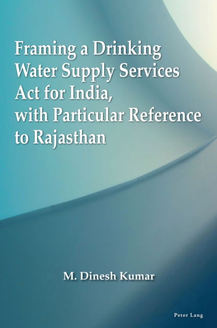 Framing a Drinking Water Supply Services Act for India, with Particular Reference to Rajasthan - M.Dinesh Kumar - Books - Peter Lang International Academic Publis - 9781803746197 - September 30, 2024