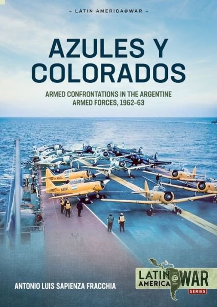 Cover for Antonio Luis Sapienza Fracchia · Azules Y Colorados: Armed Confrontations in the Argentine Armed Forces, 1962-1963 - Latin America@War (Paperback Book) (2023)