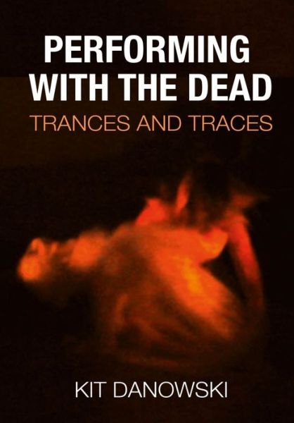 Cover for Christopher ‘Kit’ Danowski · Performing with the Dead: Trances and Traces (Hardcover Book) (2024)