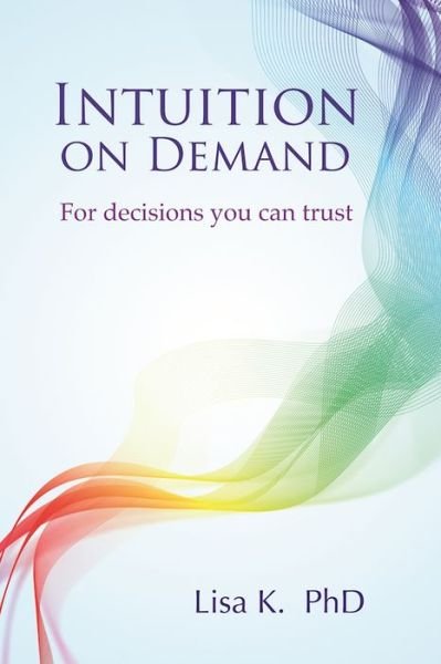 Cover for K., Lisa (Lisa K. ) · Intuition on Demand: A Step-by-Step Guide to Powerful Intuition You Can Trust (Paperback Book) (2017)