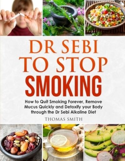 Cover for Thomas Smith · Dr Sebi to Stop Smoking: How to Quit Smoking Forever, Remove Mucus Quickly and Detoxify your Body through the Dr Sebi Alkaline Diet (Paperback Book) (2020)