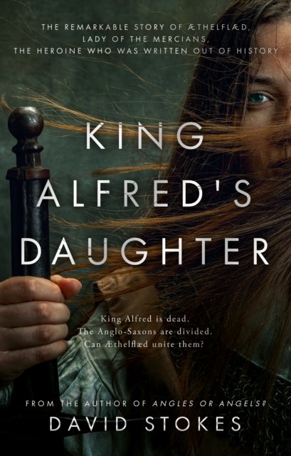 Cover for David Stokes · King Alfred's Daughter: The remarkable story of AEthelflaed, Lady of the Mercians, the heroine who was written out of history (Paperback Book) (2023)