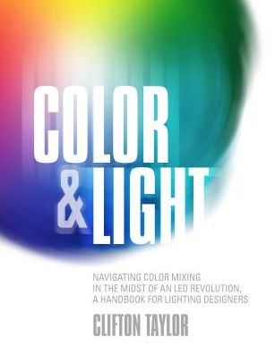 Cover for Clifton Taylor · Color &amp; Light: Navigating Color Mixing in the Midst of an LED Revolution, A Handbook for Lighting Designers (Paperback Book) (2018)