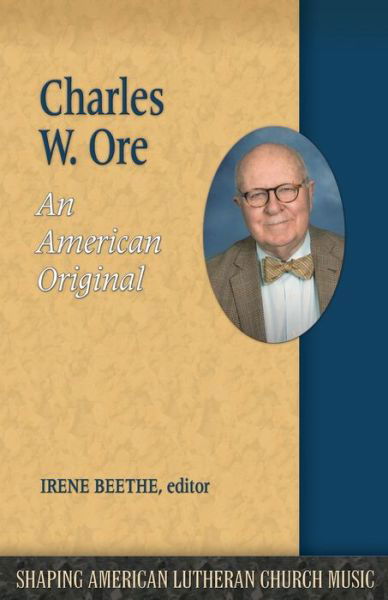 Cover for Irene Beethe · Charles W. Ore: An American Original - Shaping American Lutheran Church Music (Paperback Book) (2017)
