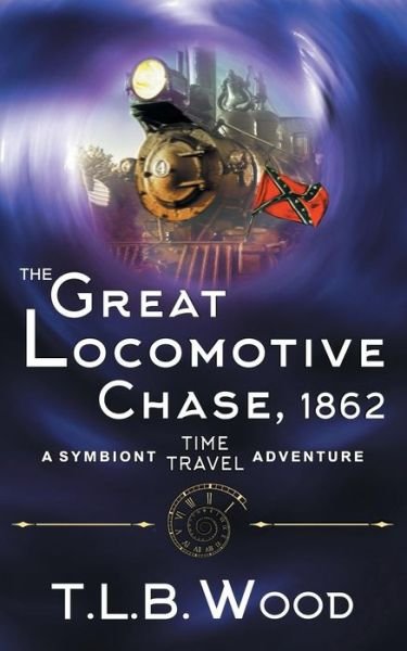 Cover for T L B Wood · The Great Locomotive Chase, 1862 (the Symbiont Time Travel Adventures Series, Book 4) - Symbiont Time Travel Adventures (Paperback Book) (2018)