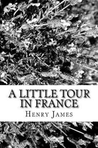 A Little Tour in France - Henry James - Books - Createspace Independent Publishing Platf - 9781984971197 - February 9, 2018