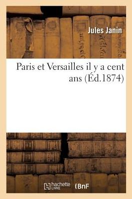 Paris Et Versailles Il Y a Cent ANS - Jules Janin - Books - Hachette Livre - BNF - 9782014516197 - 2017