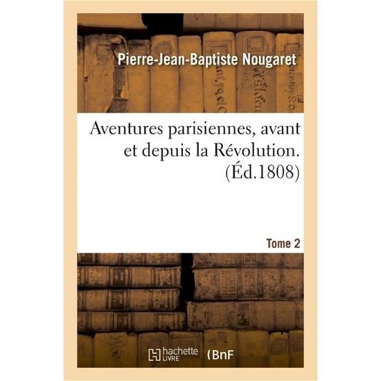 Cover for Pierre-Jean-Baptiste Nougaret · Aventures Parisiennes, Avant Et Depuis La Revolution. Tome 2 (Pocketbok) (2016)