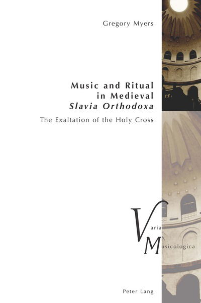 Cover for Gregory Myers · Music and Ritual in Medieval Slavia Orthodoxa: The Exaltation of the Holy Cross - Varia Musicologica (Paperback Book) [New edition] (2017)