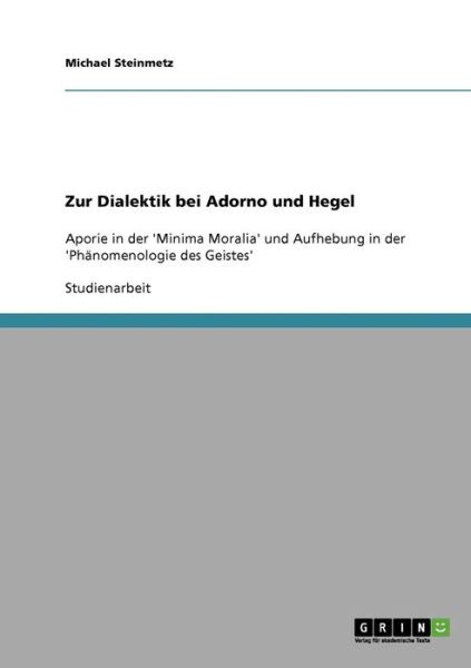 Cover for Michael Steinmetz · Zur Dialektik bei Adorno und Hegel: Aporie in der 'Minima Moralia' und Aufhebung in der 'Phanomenologie des Geistes' (Paperback Book) [German edition] (2007)