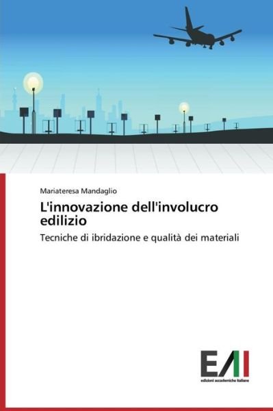 L'innovazione Dell'involucro Edilizio: Tecniche Di Ibridazione E Qualità Dei Materiali - Mariateresa Mandaglio - Kirjat - Edizioni Accademiche Italiane - 9783639657197 - keskiviikko 3. joulukuuta 2014