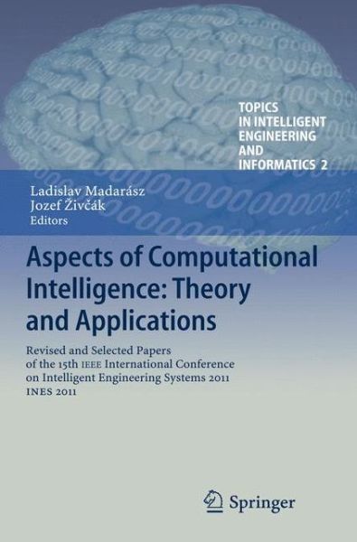 Cover for Ladislav Madarasz · Aspects of Computational Intelligence: Theory and Applications: Revised and Selected Papers of the 15th IEEE International Conference on Intelligent Engineering Systems 2011, INES 2011 - Topics in Intelligent Engineering and Informatics (Paperback Book) [2013 edition] (2014)