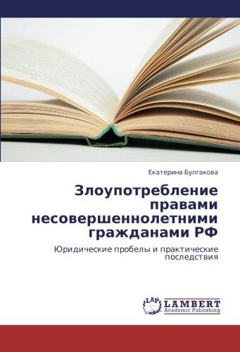 Zloupotreblenie Pravami Nesovershennoletnimi Grazhdanami Rf: Yuridicheskie Probely I Prakticheskie Posledstviya - Ekaterina Bulgakova - Books - LAP LAMBERT Academic Publishing - 9783659402197 - May 31, 2013