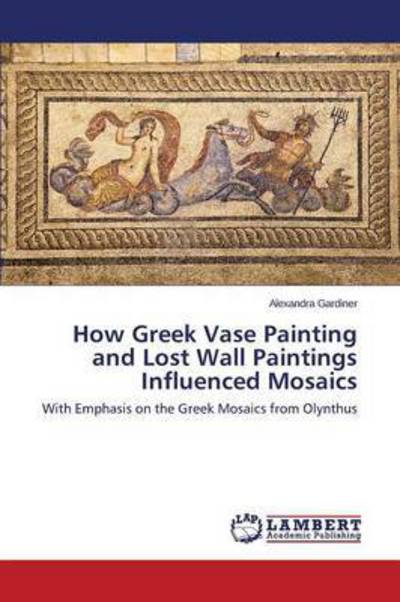 Cover for Gardiner Alexandra · How Greek Vase Painting and Lost Wall Paintings Influenced Mosaics (Paperback Book) (2015)