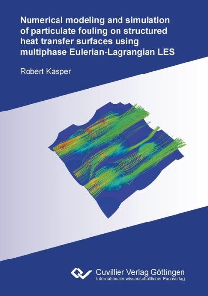 Numerical modeling and simulation of particulate fouling on structured heat transfer surfaces using multiphase Eulerian-Lagrangian LES - Robert Kasper - Bøger - Cuvillier - 9783736974197 - 30. april 2021