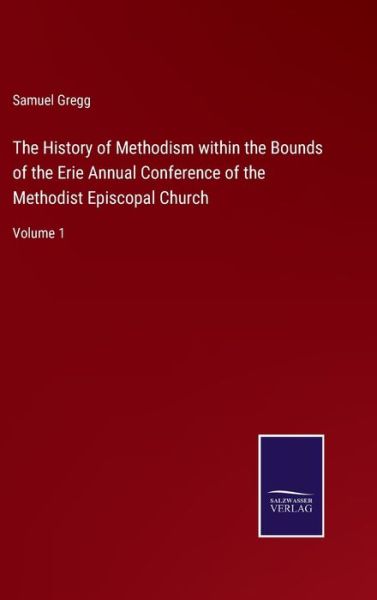 The History of Methodism within the Bounds of the Erie Annual Conference of the Methodist Episcopal Church - Samuel Gregg - Books - Salzwasser-Verlag - 9783752590197 - April 1, 2022