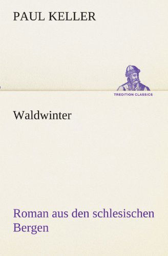 Waldwinter: Roman Aus den Schlesischen Bergen (Tredition Classics) (German Edition) - Paul Keller - Books - tredition - 9783842408197 - May 8, 2012