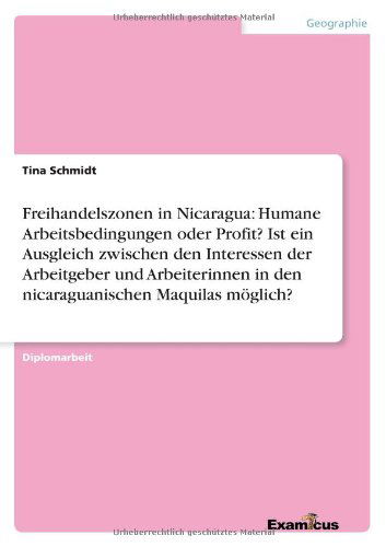 Cover for Tina Schmidt · Freihandelszonen in Nicaragua: Humane Arbeitsbedingungen oder Profit? Ist ein Ausgleich zwischen den Interessen der Arbeitgeber und Arbeiterinnen in den nicaraguanischen Maquilas moeglich? (Paperback Book) [German edition] (2012)