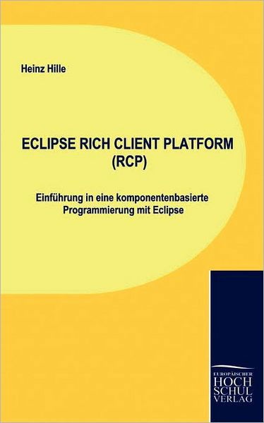 Cover for Heinz Hille · Eclips Rich Client Platform: Einführung in Eine Komponentenbasierte Programmierung Mit Eclipse (Paperback Book) [German edition] (2009)