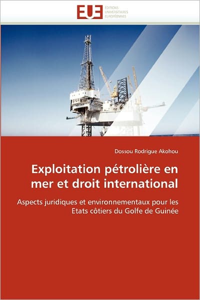 Cover for Dossou Rodrigue Akohou · Exploitation Pétrolière en Mer et Droit International: Aspects Juridiques et Environnementaux Pour Les Etats Côtiers Du Golfe De Guinée (Paperback Book) [French edition] (2018)