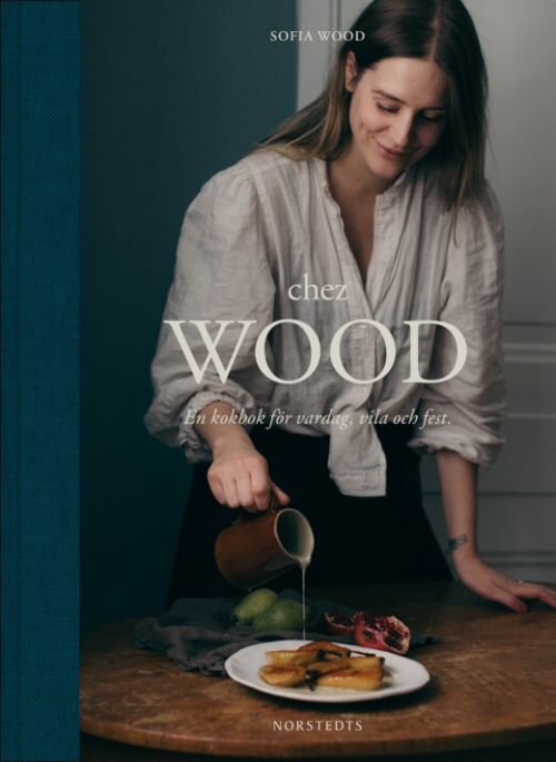 Cover for Wood Sofia · Chez Wood : en kokbok för vardag, vila och fest (Innbunden bok) (2019)