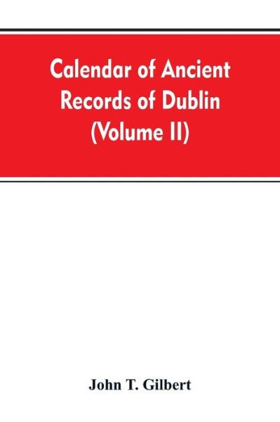 Cover for John T Gilbert · Calendar of ancient records of Dublin, in the possession of the municipal corporation of that city (Volume II) (Paperback Bog) (2019)