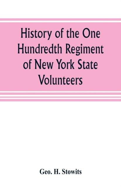 Cover for Geo H Stowits · History of the One Hundredth Regiment of New York State Volunteers (Pocketbok) (2019)