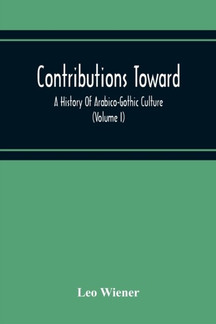 Cover for Leo Wiener · Contributions Toward A History Of Arabico-Gothic Culture (Volume I) (Paperback Book) (2020)