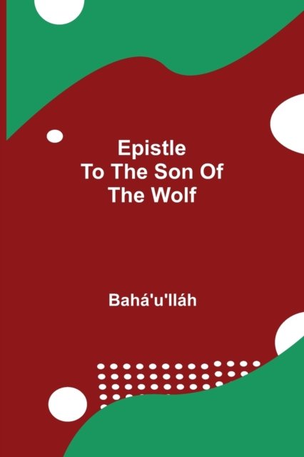 Epistle to the Son of the Wolf - Bahá'u'lláh - Books - Alpha Edition - 9789354840197 - August 5, 2021