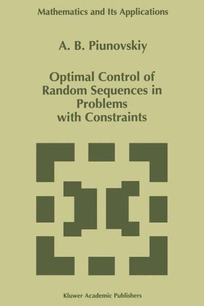 A. B. Piunovskiy · Optimal Control of Random Sequences in Problems with Constraints - Mathematics and Its Applications (Paperback Book) [Softcover Reprint of the Original 1st Ed. 1997 edition] (2012)