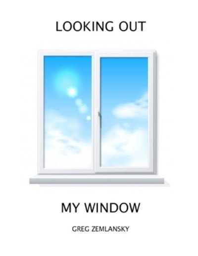 Looking Out My Window - Greg Zemlansky - Boeken - Independently Published - 9798501073197 - 8 mei 2021