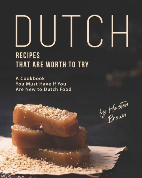 Cover for Heston Brown · Dutch Recipes That Are Worth to Try: A Cookbook You Must Have If You Are New to Dutch Food (Paperback Book) (2021)