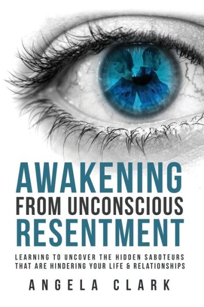 Cover for Angela Clark · Awakening from Unconscious Resentment: Learning to Uncover the Hidden Saboteurs that are Hindering Your Life &amp; Relationships (Paperback Book) (2021)