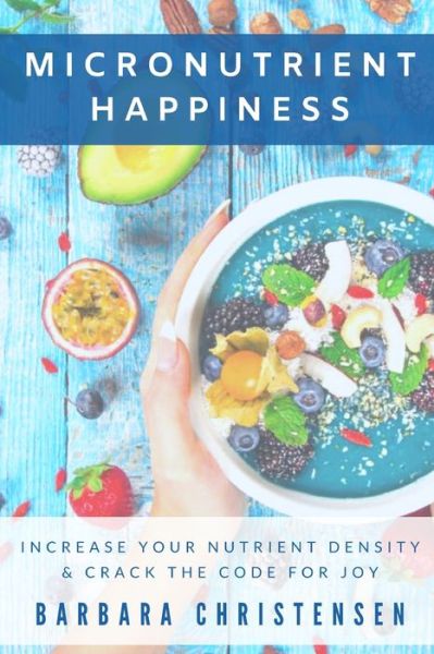 Cover for Barbara Christensen · Micronutrient Happiness: Increase Your Nutrient Density &amp; Crack The Code For Joy (Paperback Book) (2020)