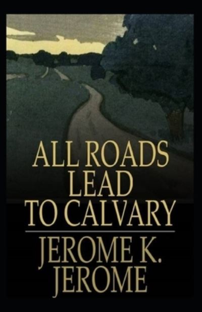 All Roads Lead to Calvary Annotated - Jerome Klapka Jerome - Books - Independently Published - 9798708971197 - February 13, 2021