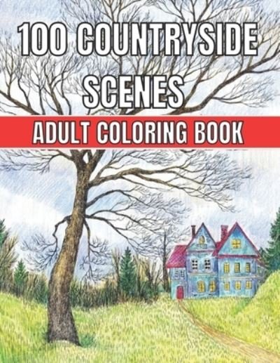 Cover for Robert Jackson · 100 Countryside Scenes Adult Coloring Book: An Adult Coloring Book Featuring 100 Amazing Coloring Pages with Beautiful Beautiful Flowers, and Romantic Countryside Scenes Gardens, Cute Farm Animals and Relaxing Countryside Landscapes ( Adult Coloring Book) (Taschenbuch) (2021)