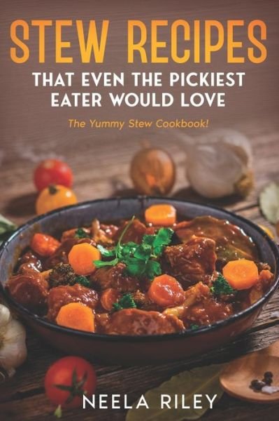 Cover for Neela Riley · Stew Recipes That Even the Pickiest Eater Would Love: The Yummy Stew Cookbook! (Paperback Bog) (2022)