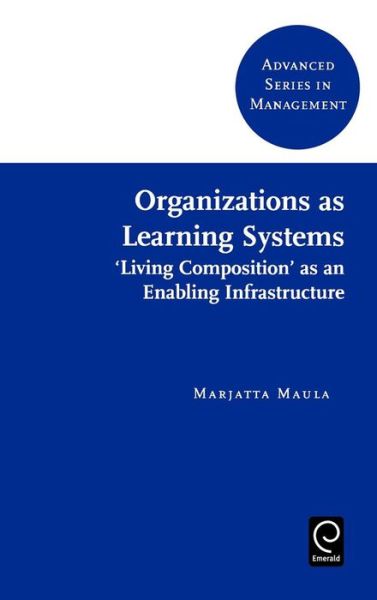Cover for Marjatta Maula · Organizations as Learning Systems: 'Living Composition' as an Enabling Infrastructure - Advanced Series in Management (Hardcover Book) [New edition] (2006)