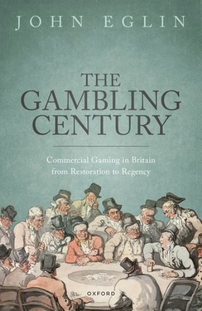 Cover for Eglin, John (Professor of History, Professor of History, University of Montana) · The Gambling Century: Commercial Gaming in Britain from Restoration to Regency (Hardcover Book) (2023)