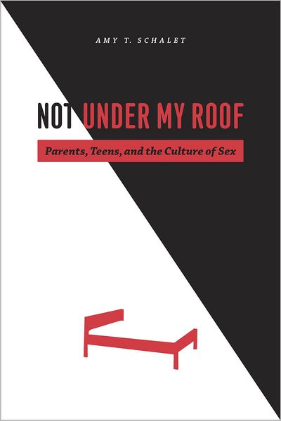 Cover for Amy T. Schalet · Not Under My Roof: Parents, Teens, and the Culture of Sex (Paperback Book) (2011)