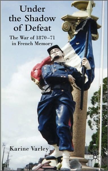 Cover for K. Varley · Under the Shadow of Defeat: The War of 1870-71 in French Memory (Hardcover Book) (2008)