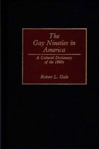 Cover for Robert L. Gale · The Gay Nineties in America: A Cultural Dictionary of the 1890s (Hardcover Book) (1992)