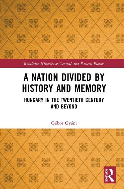 Cover for Gabor Gyani · A Nation Divided by History and Memory: Hungary in the Twentieth Century and Beyond - Routledge Histories of Central and Eastern Europe (Inbunden Bok) (2020)