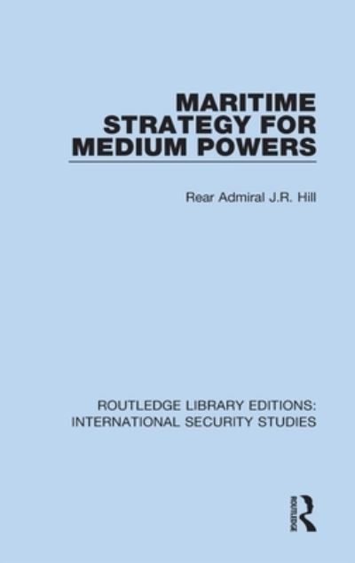 Cover for Rear Admiral J.R. Hill · Maritime Strategy for Medium Powers - Routledge Library Editions: International Security Studies (Hardcover Book) (2021)