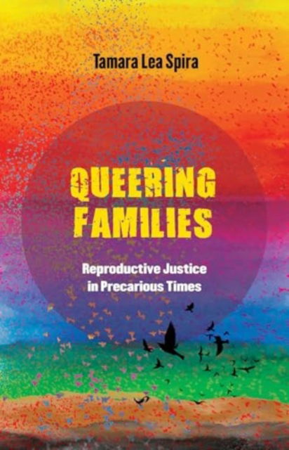 Queering Families: Reproductive Justice in Precarious Times - Reproductive Justice: A New Vision for the 21st Century - Tamara Lea Spira - Bøger - University of California Press - 9780520386198 - 6. maj 2025