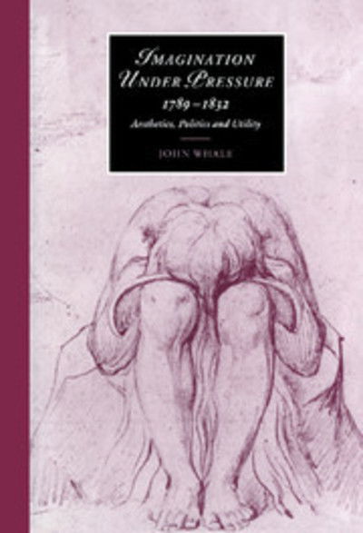 Cover for Whale, John (University of Leeds) · Imagination under Pressure, 1789-1832: Aesthetics, Politics and Utility - Cambridge Studies in Romanticism (Innbunden bok) (2000)