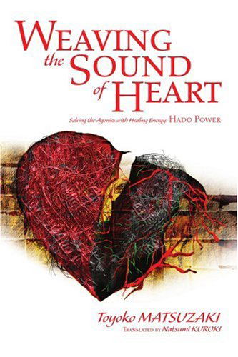 Weaving the Sound of Heart: Solving the Agonies with Healing Energy: Hado Power - Toyoko Matsuzaki - Books - iUniverse, Inc. - 9780595298198 - December 9, 2003
