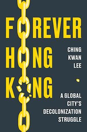 Cover for Ching Kwan Lee · Forever Hong Kong: A Global City's Decolonization Struggle (Hardcover Book) (2025)