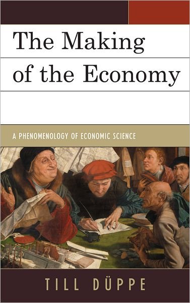 Cover for Till Duppe · The Making of the Economy: A Phenomenology of Economic Science (Hardcover bog) (2011)